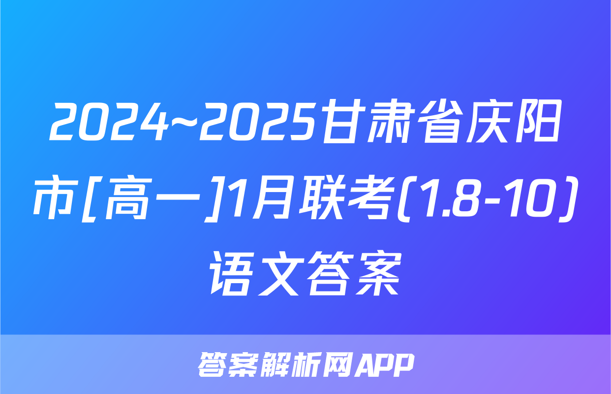2024~2025甘肃省庆阳市[高一]1月联考(1.8-10)语文答案