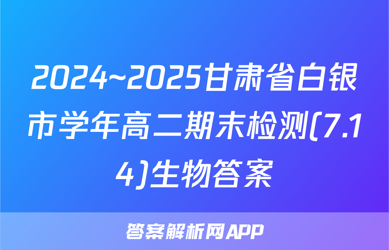2024~2025甘肃省白银市学年高二期末检测(7.14)生物答案