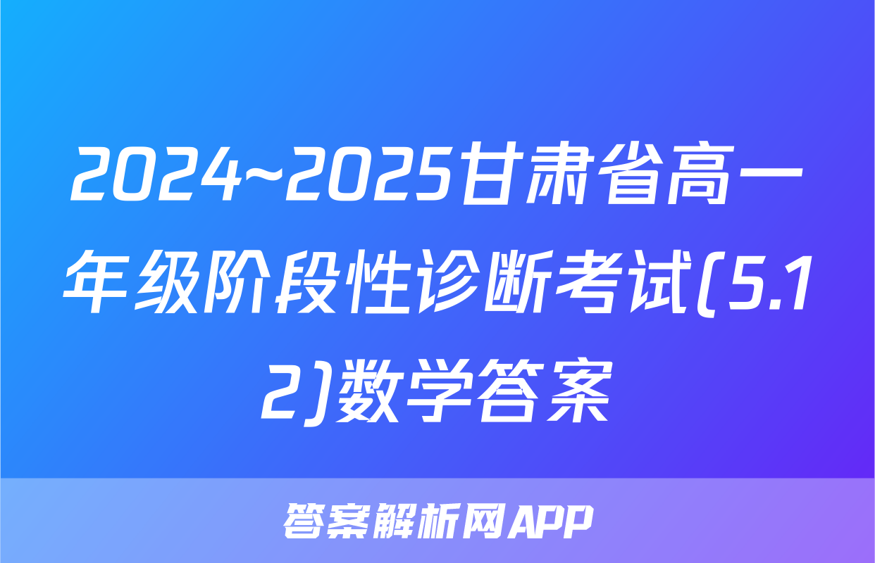 2024~2025甘肃省高一年级阶段性诊断考试(5.12)数学答案
