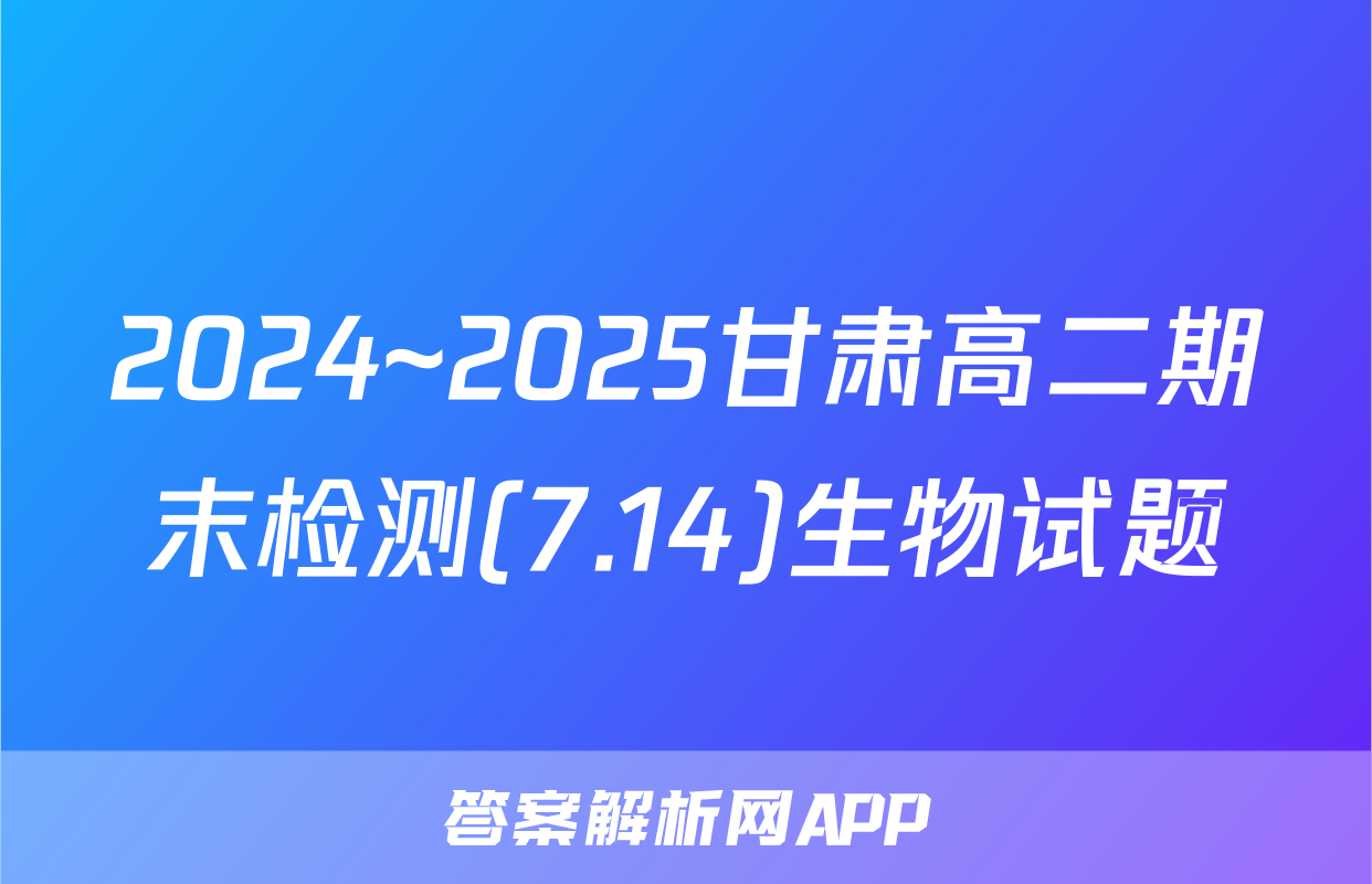 2024~2025甘肃高二期末检测(7.14)生物试题