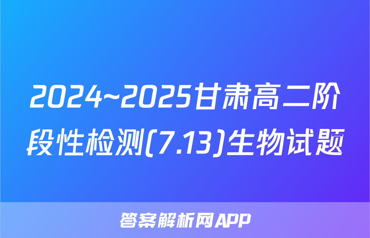 2024~2025甘肃高二阶段性检测(7.13)生物试题