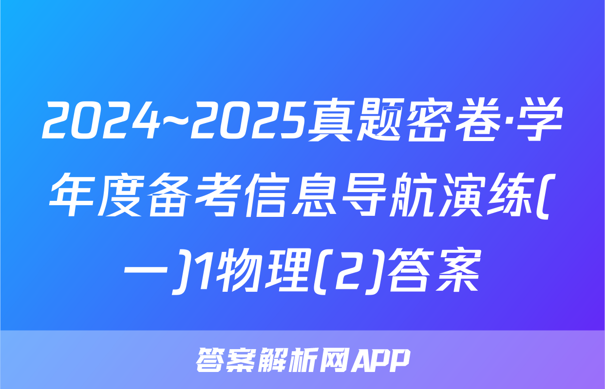 2024~2025真题密卷·学年度备考信息导航演练(一)1物理(2)答案