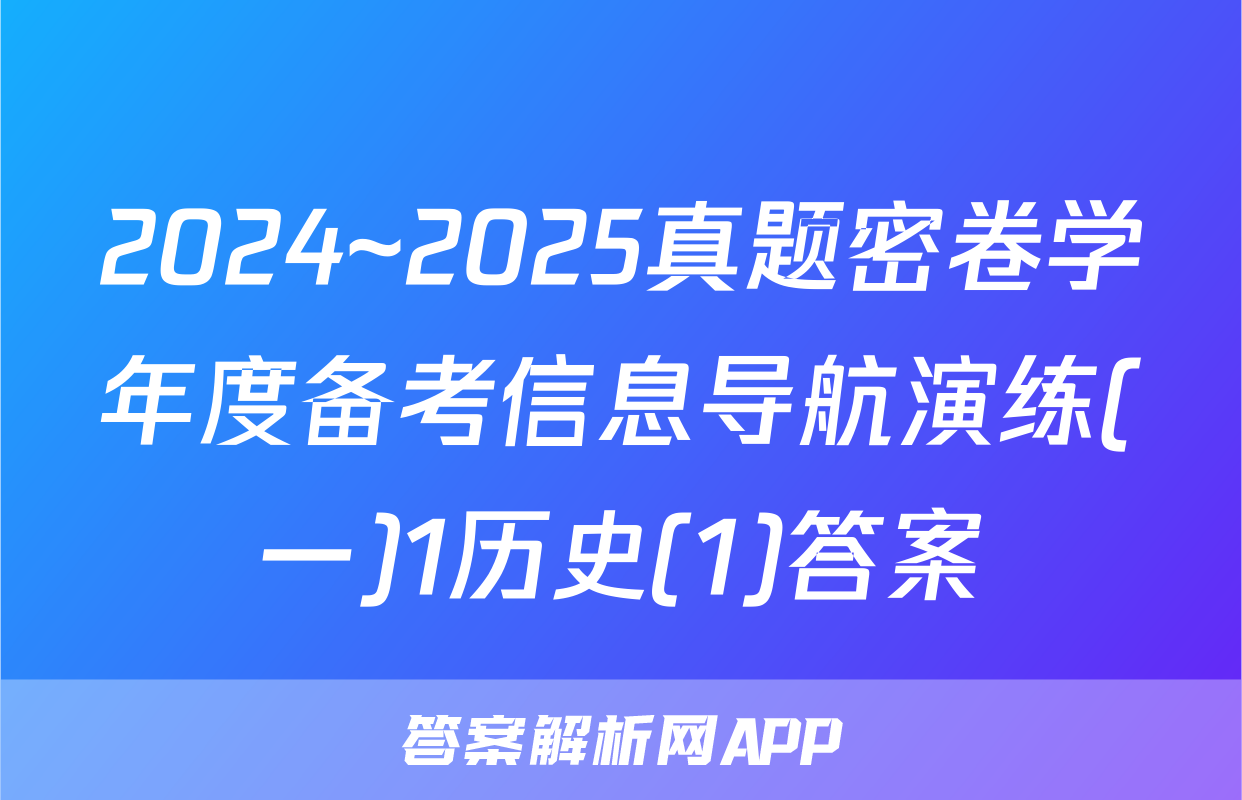 2024~2025真题密卷学年度备考信息导航演练(一)1历史(1)答案