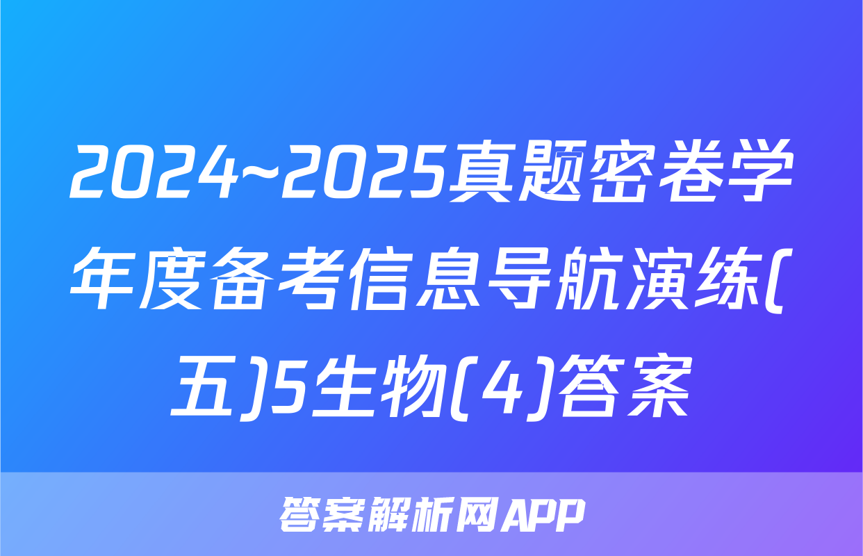 2024~2025真题密卷学年度备考信息导航演练(五)5生物(4)答案