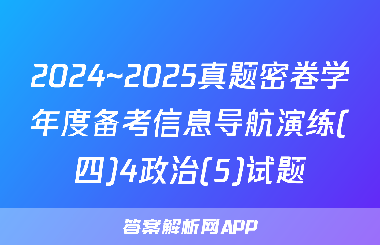 2024~2025真题密卷学年度备考信息导航演练(四)4政治(5)试题