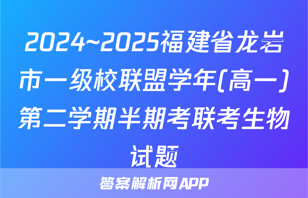 2024~2025福建省龙岩市一级校联盟学年(高一)第二学期半期考联考生物试题