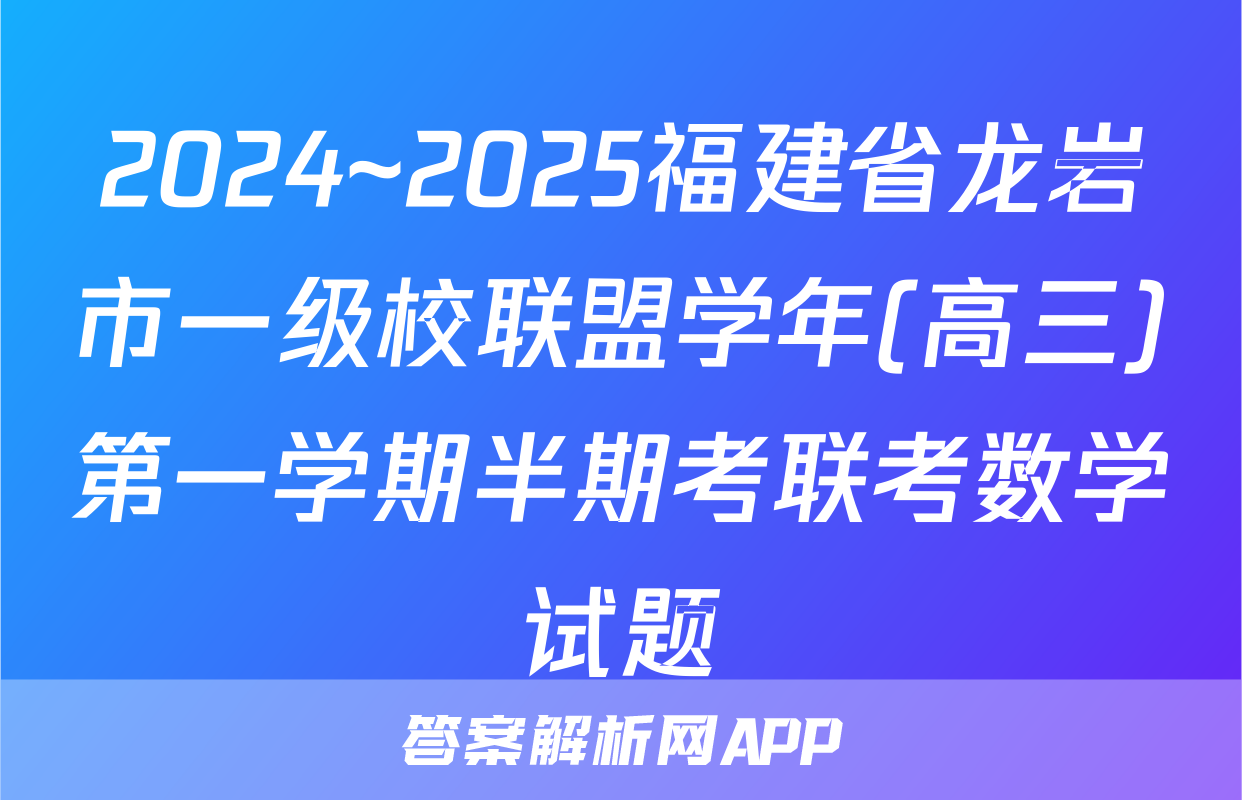 2024~2025福建省龙岩市一级校联盟学年(高三)第一学期半期考联考数学试题