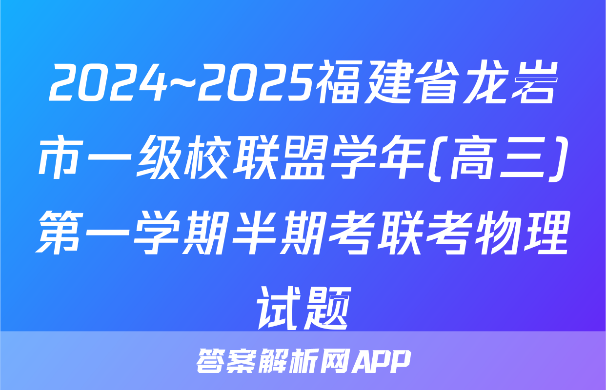2024~2025福建省龙岩市一级校联盟学年(高三)第一学期半期考联考物理试题