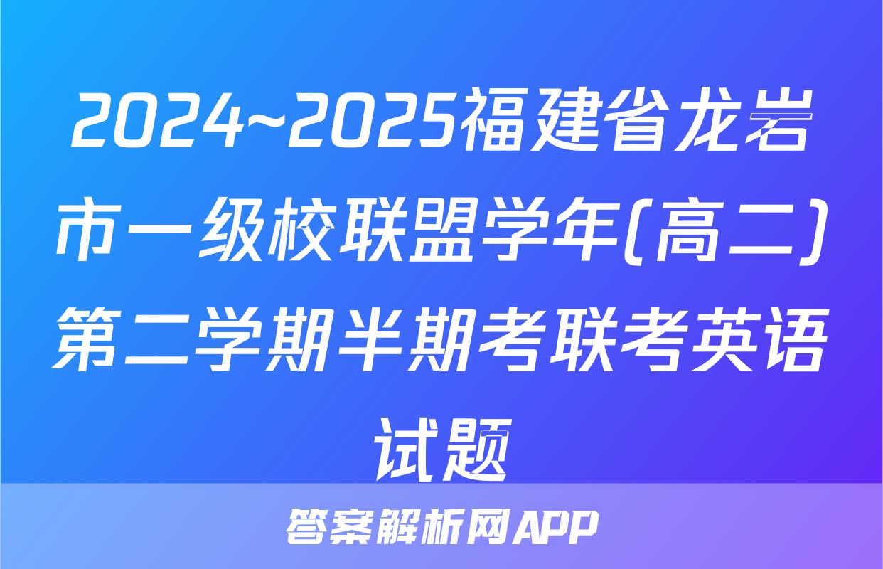 2024~2025福建省龙岩市一级校联盟学年(高二)第二学期半期考联考英语试题