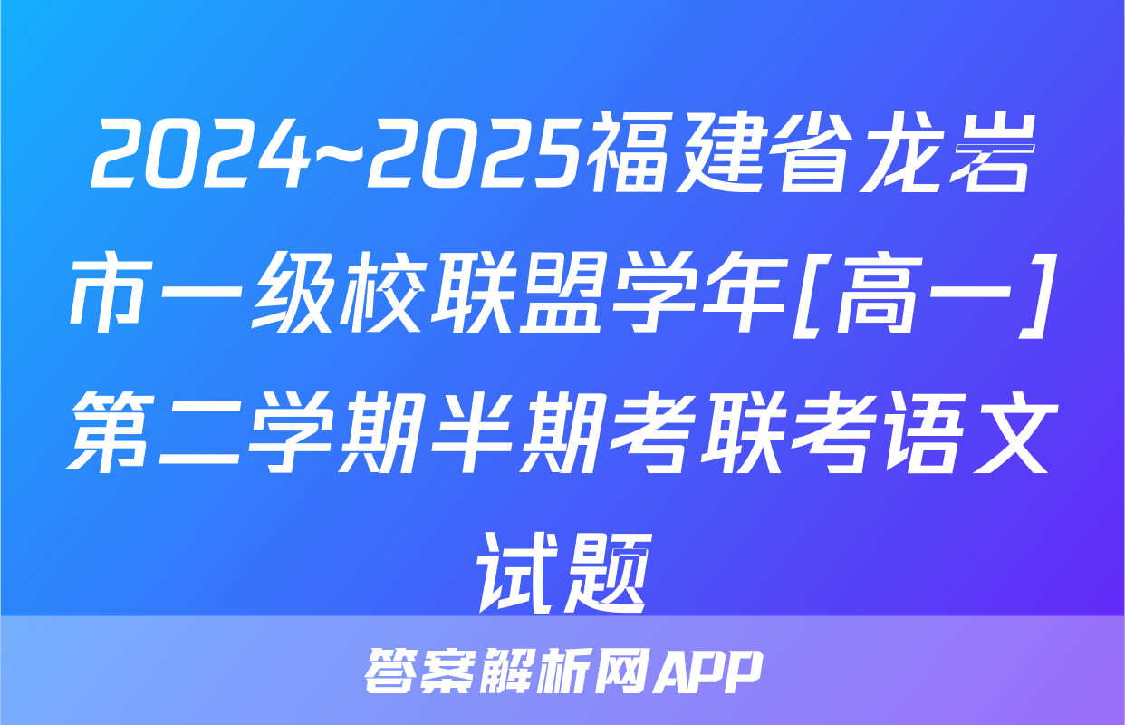 2024~2025福建省龙岩市一级校联盟学年[高一]第二学期半期考联考语文试题