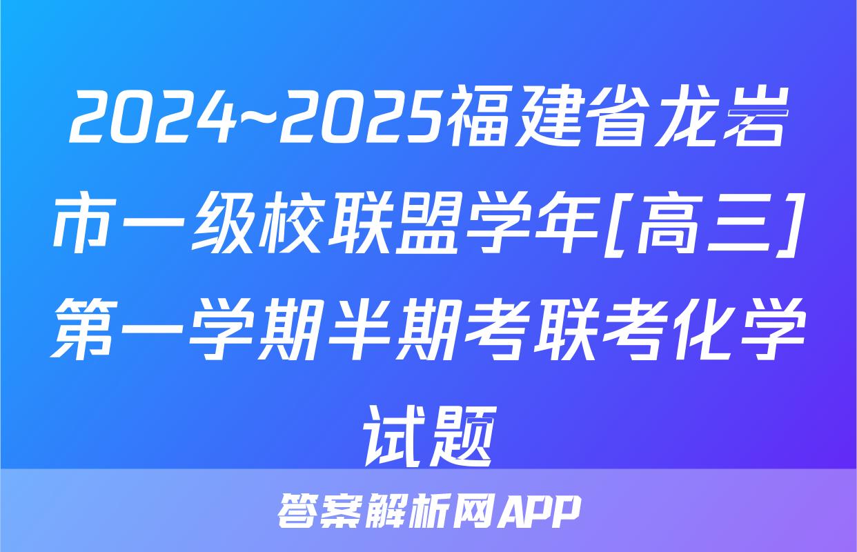 2024~2025福建省龙岩市一级校联盟学年[高三]第一学期半期考联考化学试题