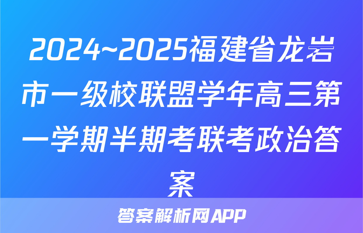 2024~2025福建省龙岩市一级校联盟学年高三第一学期半期考联考政治答案