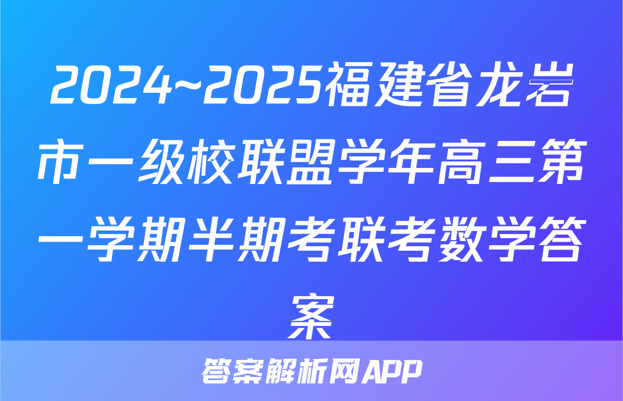 2024~2025福建省龙岩市一级校联盟学年高三第一学期半期考联考数学答案