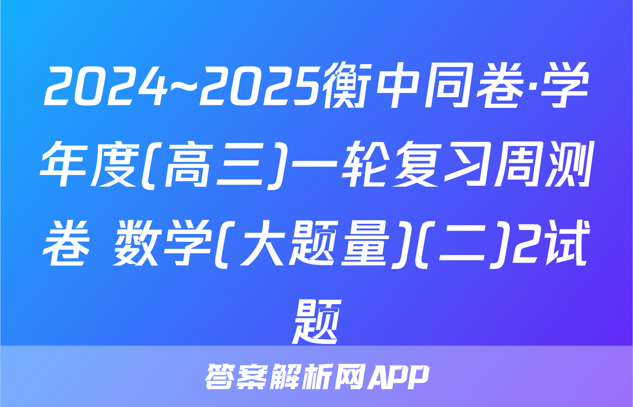 2024~2025衡中同卷·学年度(高三)一轮复习周测卷 数学(大题量)(二)2试题