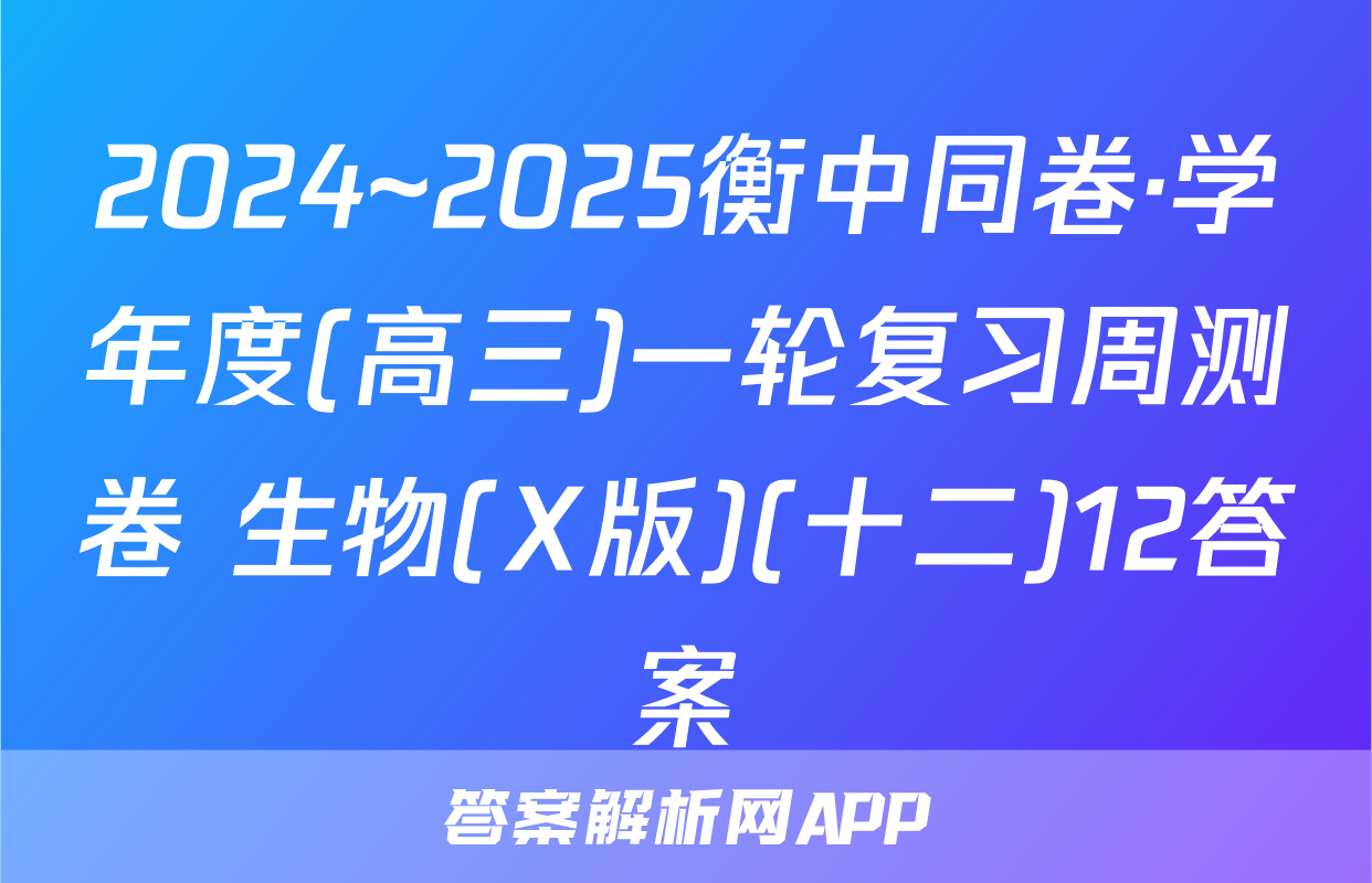 2024~2025衡中同卷·学年度(高三)一轮复习周测卷 生物(X版)(十二)12答案