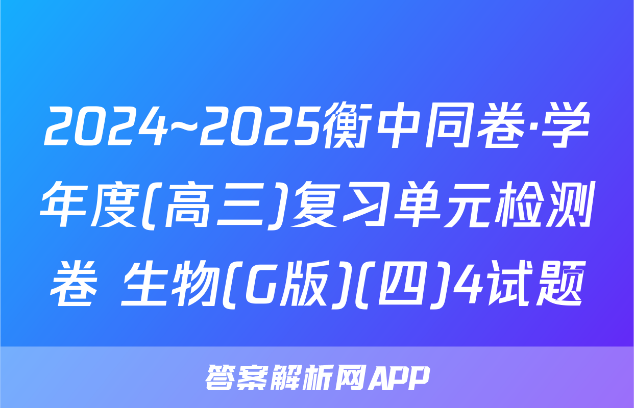 2024~2025衡中同卷·学年度(高三)复习单元检测卷 生物(G版)(四)4试题