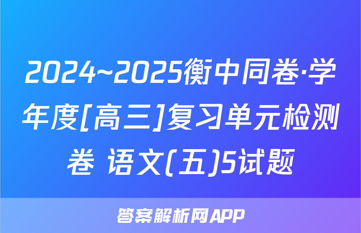 2024~2025衡中同卷·学年度[高三]复习单元检测卷 语文(五)5试题