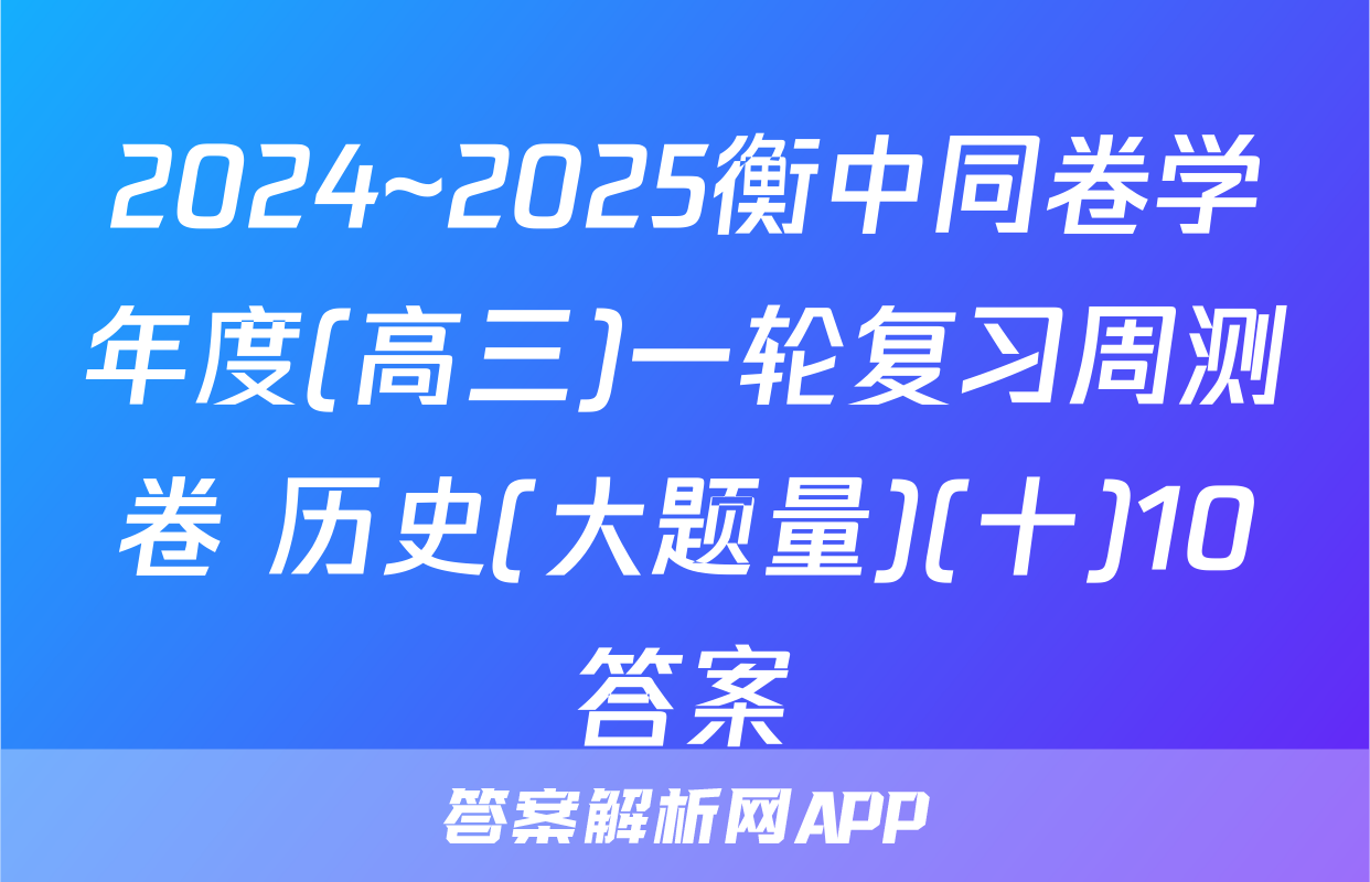 2024~2025衡中同卷学年度(高三)一轮复习周测卷 历史(大题量)(十)10答案