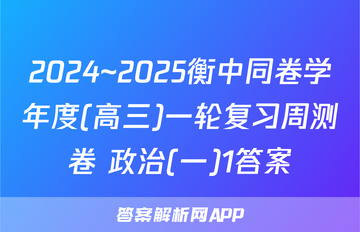 2024~2025衡中同卷学年度(高三)一轮复习周测卷 政治(一)1答案