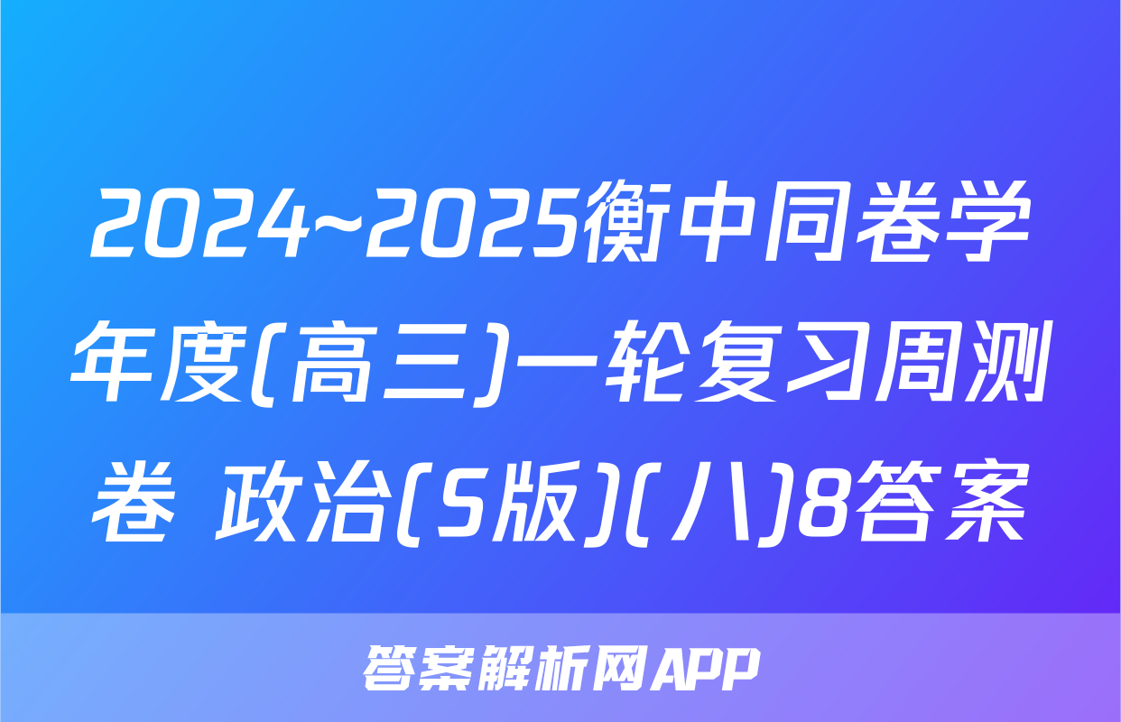 2024~2025衡中同卷学年度(高三)一轮复习周测卷 政治(S版)(八)8答案