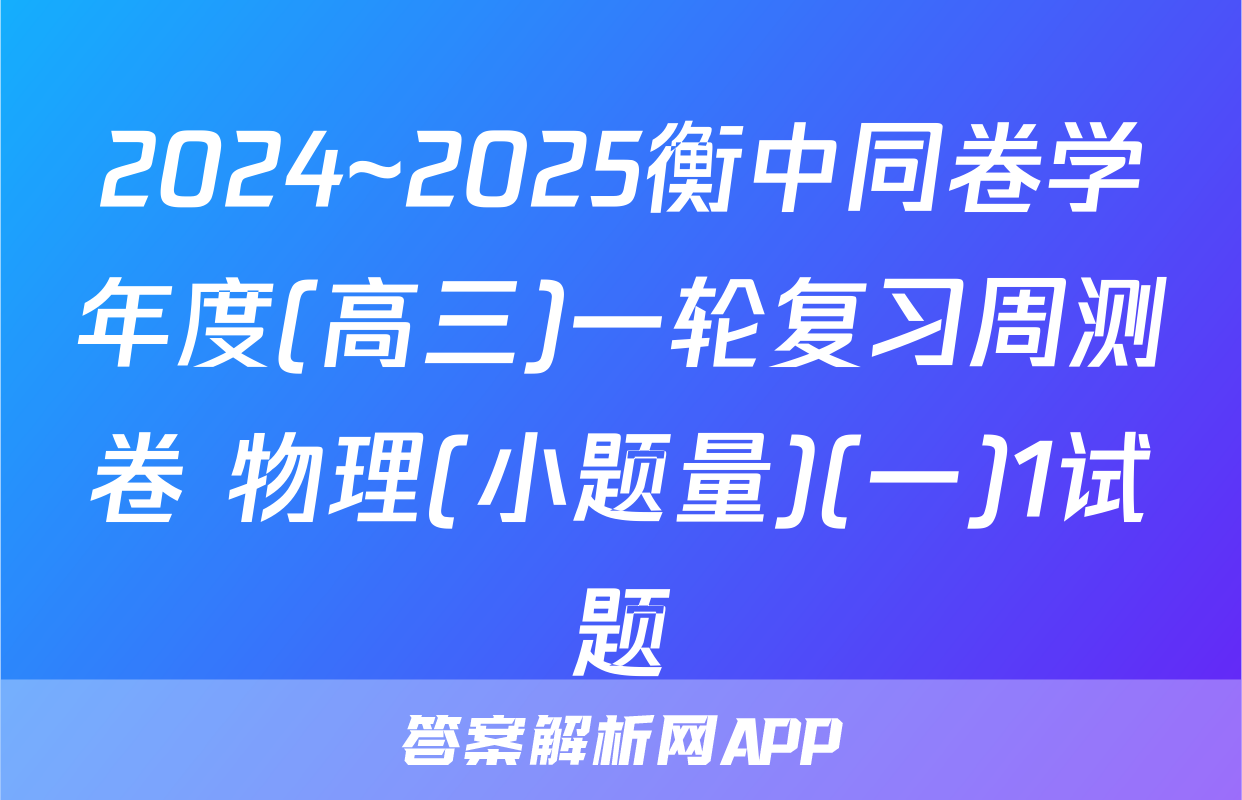 2024~2025衡中同卷学年度(高三)一轮复习周测卷 物理(小题量)(一)1试题