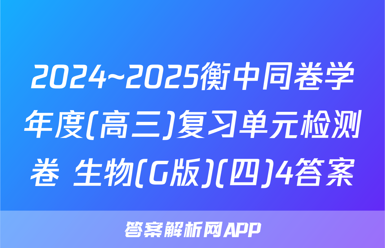 2024~2025衡中同卷学年度(高三)复习单元检测卷 生物(G版)(四)4答案