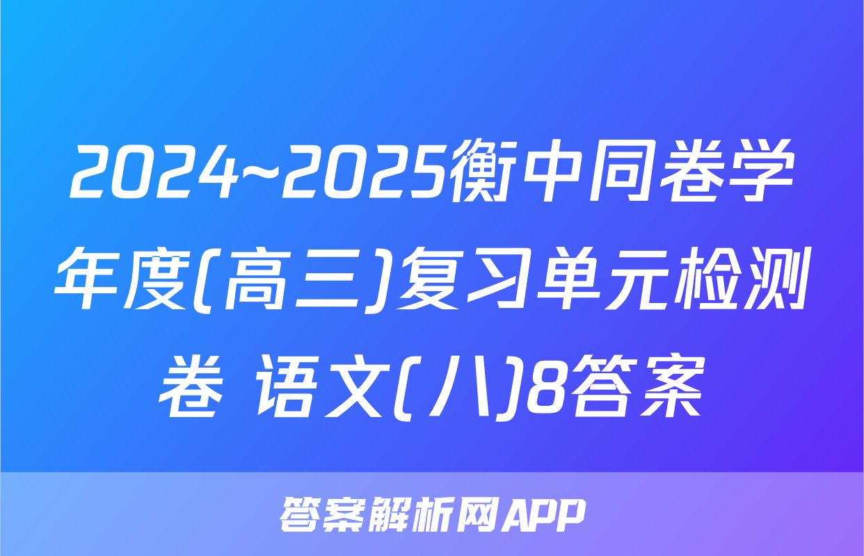 2024~2025衡中同卷学年度(高三)复习单元检测卷 语文(八)8答案