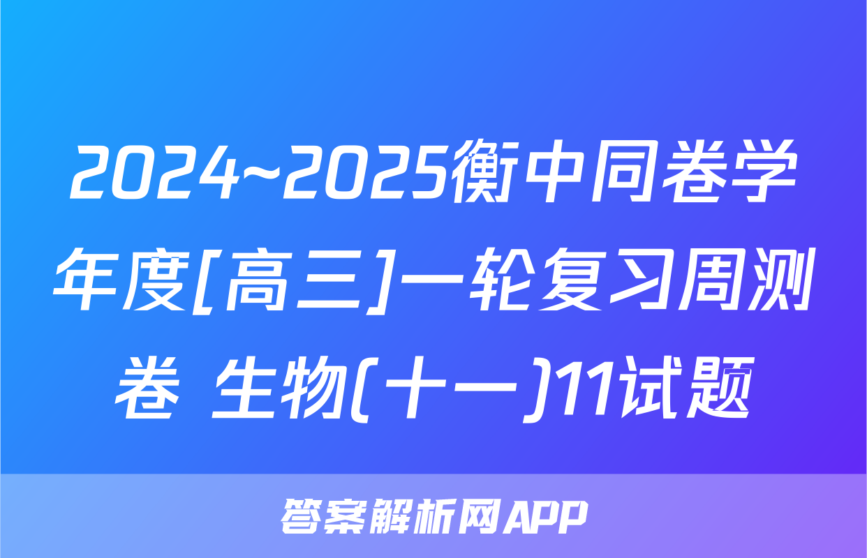 2024~2025衡中同卷学年度[高三]一轮复习周测卷 生物(十一)11试题