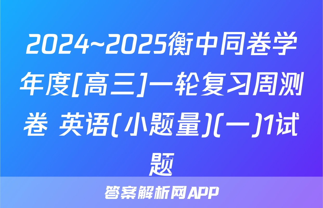 2024~2025衡中同卷学年度[高三]一轮复习周测卷 英语(小题量)(一)1试题