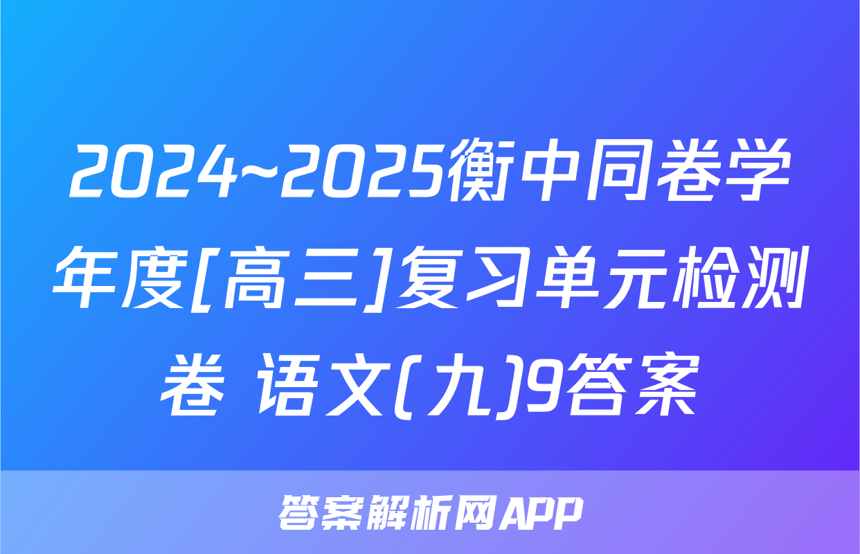 2024~2025衡中同卷学年度[高三]复习单元检测卷 语文(九)9答案