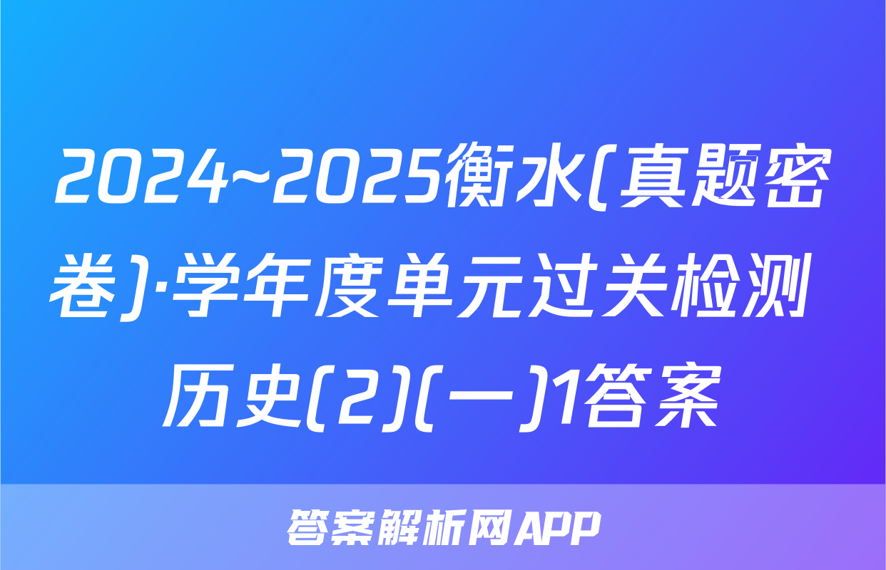 2024~2025衡水(真题密卷)·学年度单元过关检测 历史(2)(一)1答案