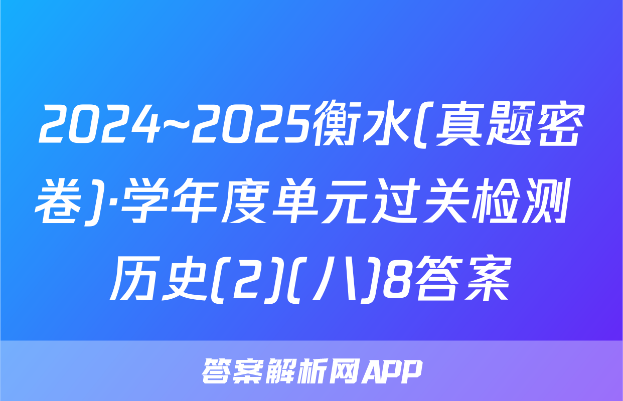 2024~2025衡水(真题密卷)·学年度单元过关检测 历史(2)(八)8答案
