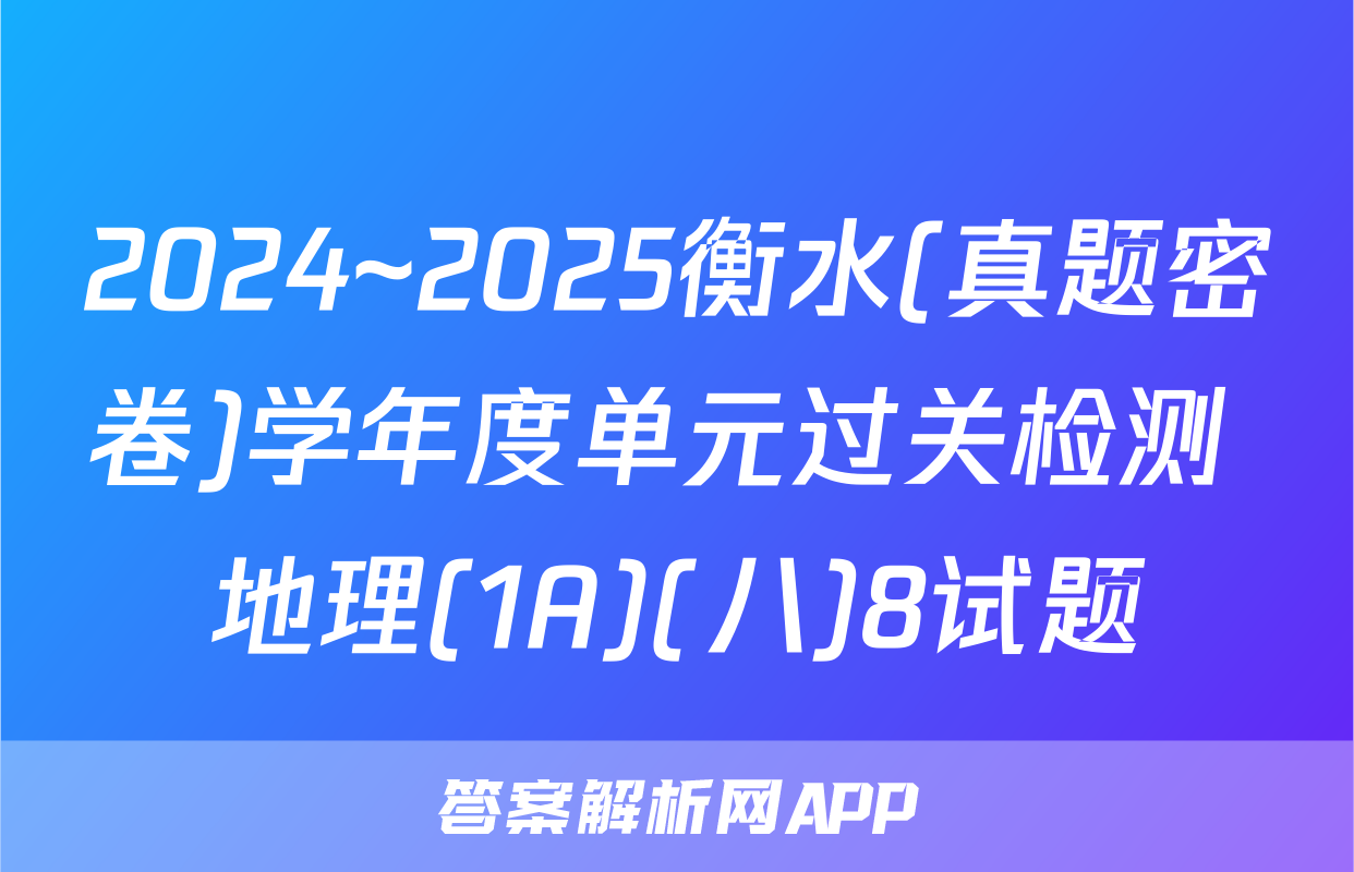 2024~2025衡水(真题密卷)学年度单元过关检测 地理(1A)(八)8试题