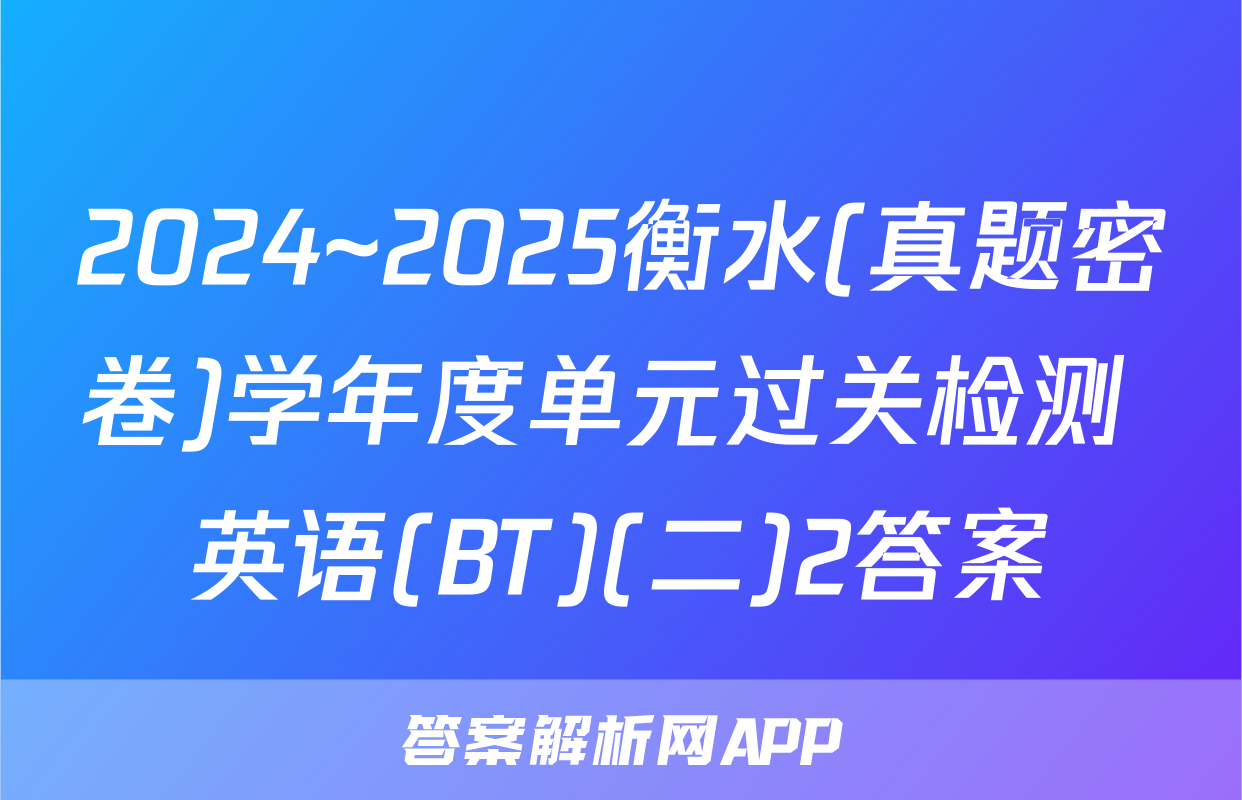 2024~2025衡水(真题密卷)学年度单元过关检测 英语(BT)(二)2答案