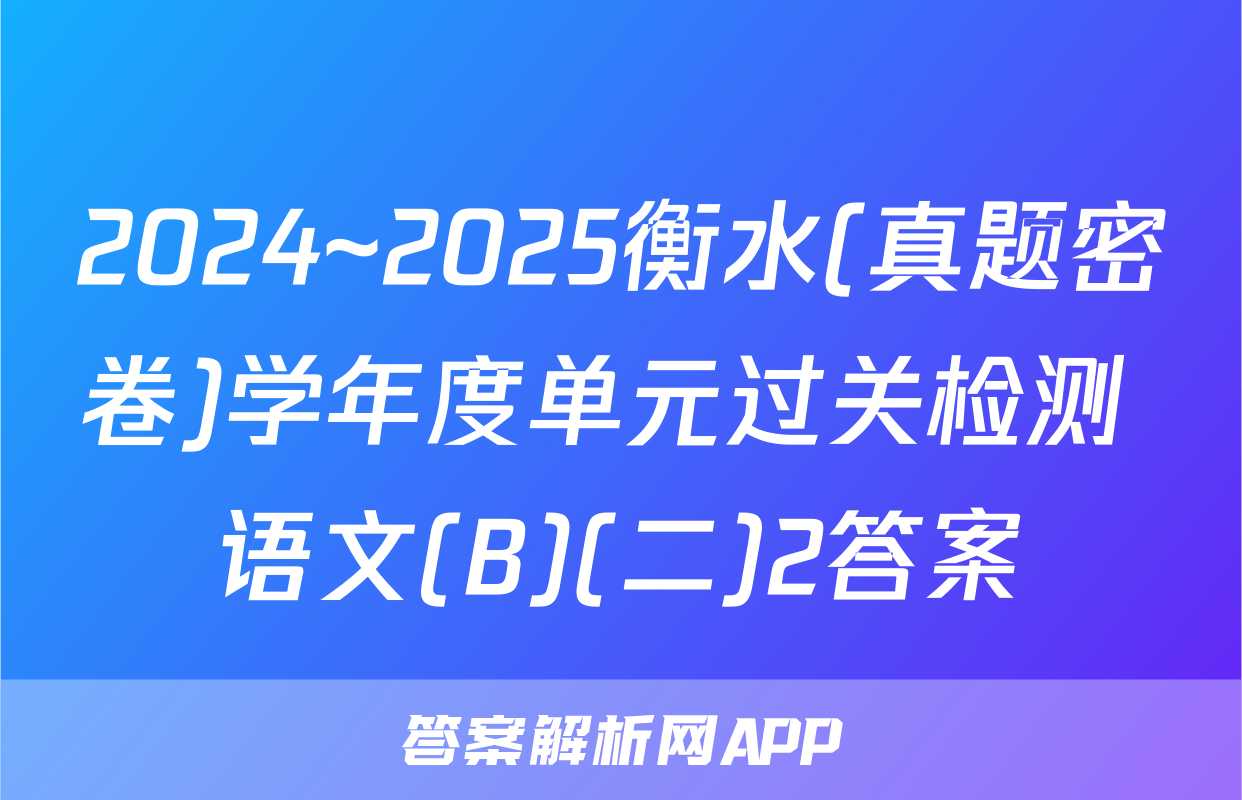 2024~2025衡水(真题密卷)学年度单元过关检测 语文(B)(二)2答案