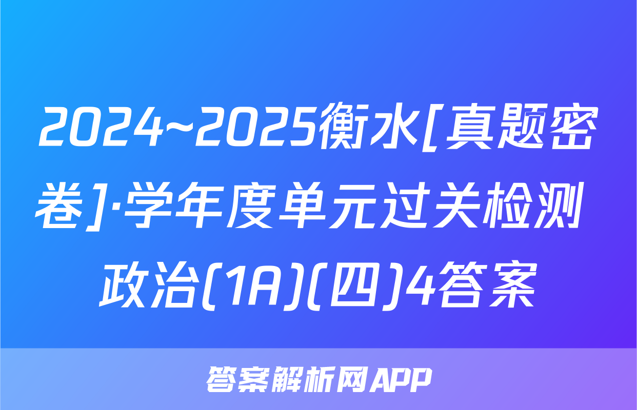 2024~2025衡水[真题密卷]·学年度单元过关检测 政治(1A)(四)4答案