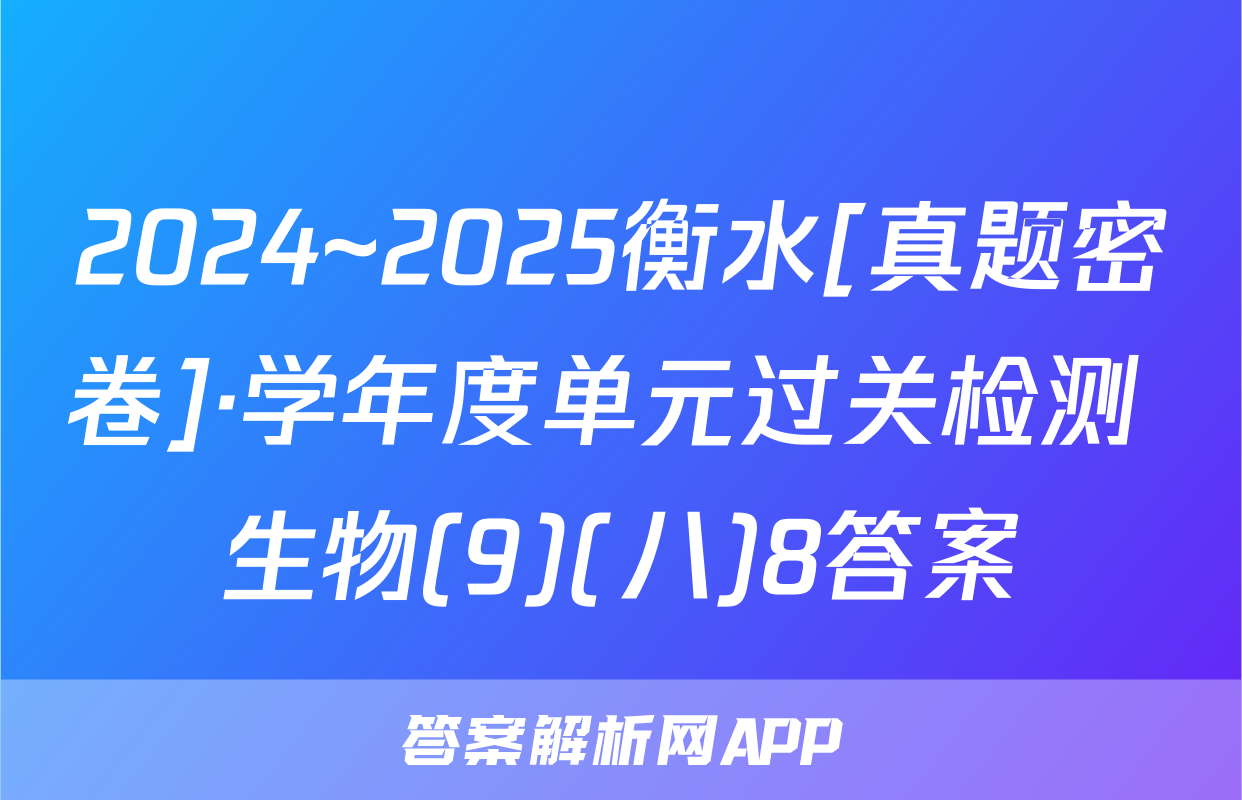 2024~2025衡水[真题密卷]·学年度单元过关检测 生物(9)(八)8答案