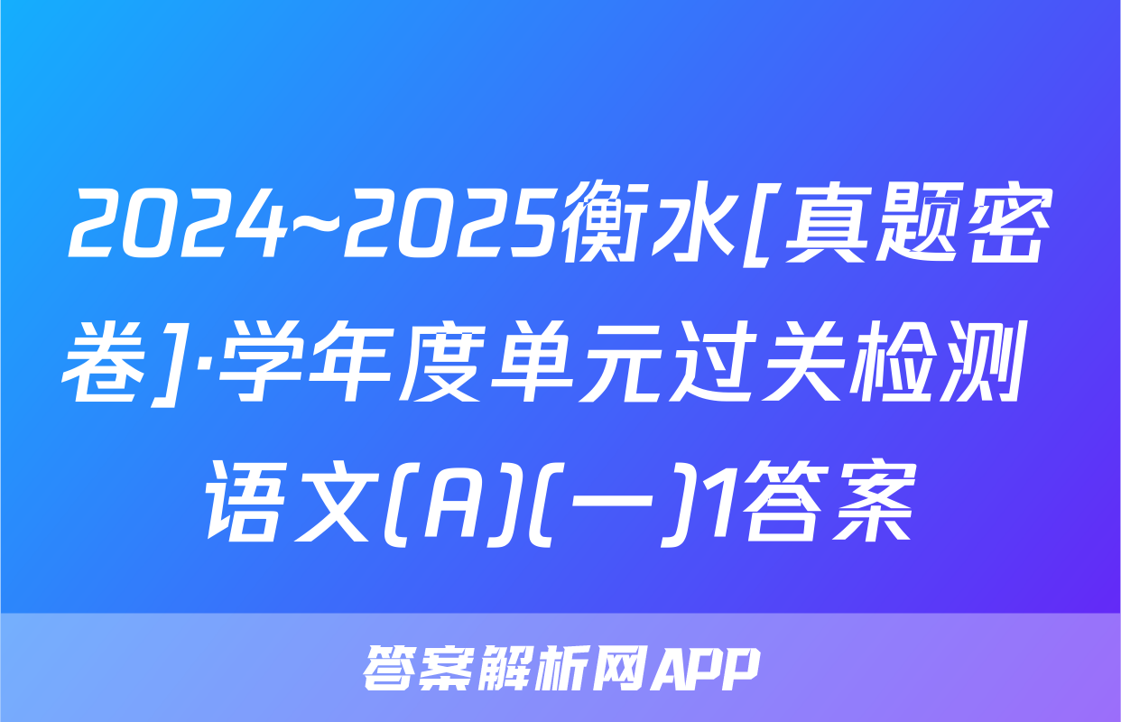 2024~2025衡水[真题密卷]·学年度单元过关检测 语文(A)(一)1答案