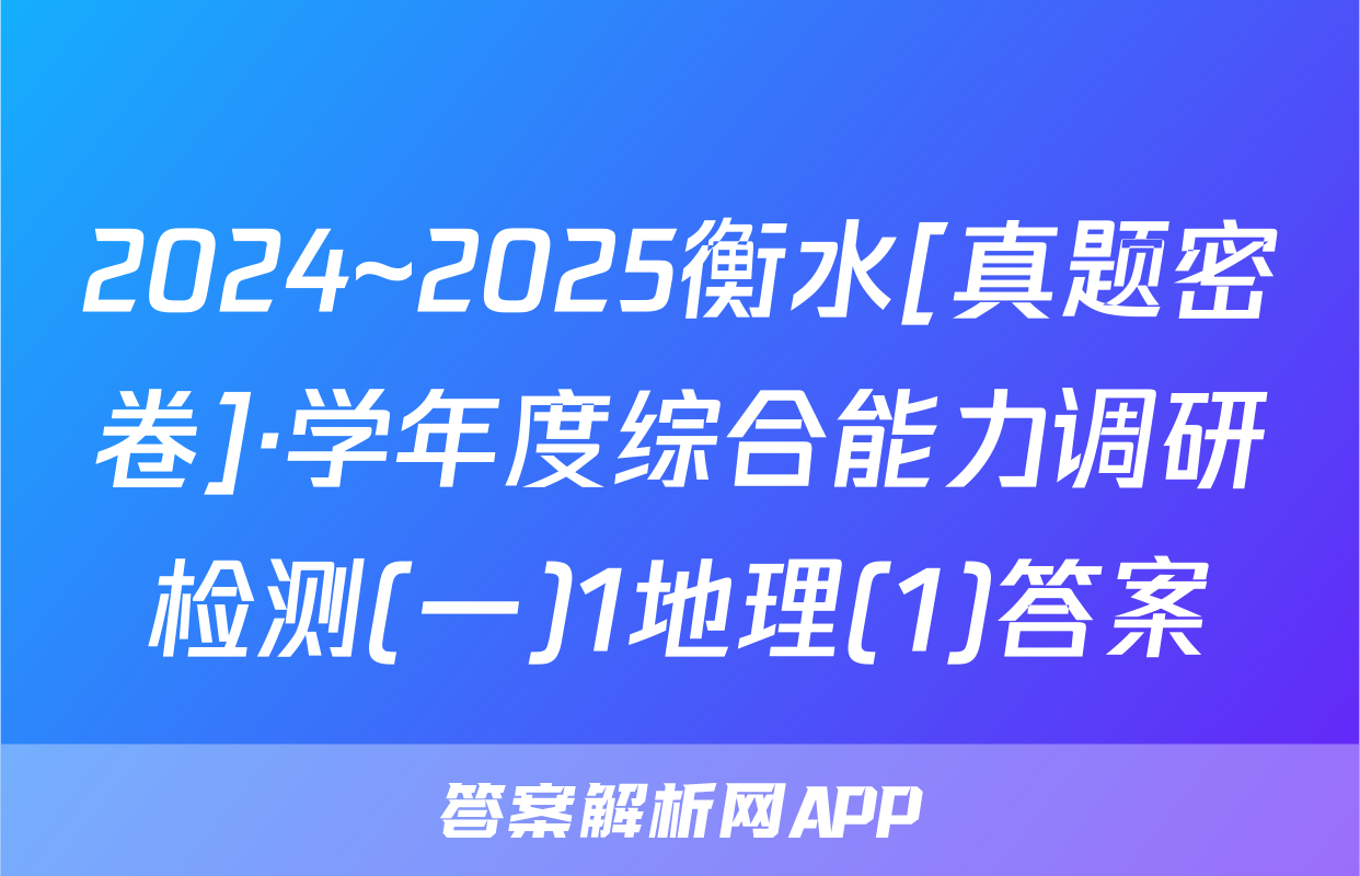 2024~2025衡水[真题密卷]·学年度综合能力调研检测(一)1地理(1)答案