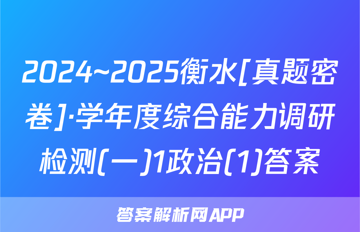 2024~2025衡水[真题密卷]·学年度综合能力调研检测(一)1政治(1)答案