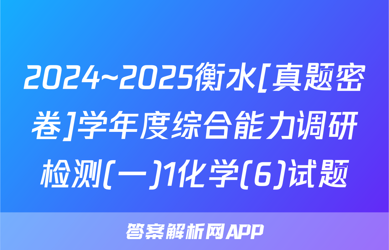 2024~2025衡水[真题密卷]学年度综合能力调研检测(一)1化学(6)试题