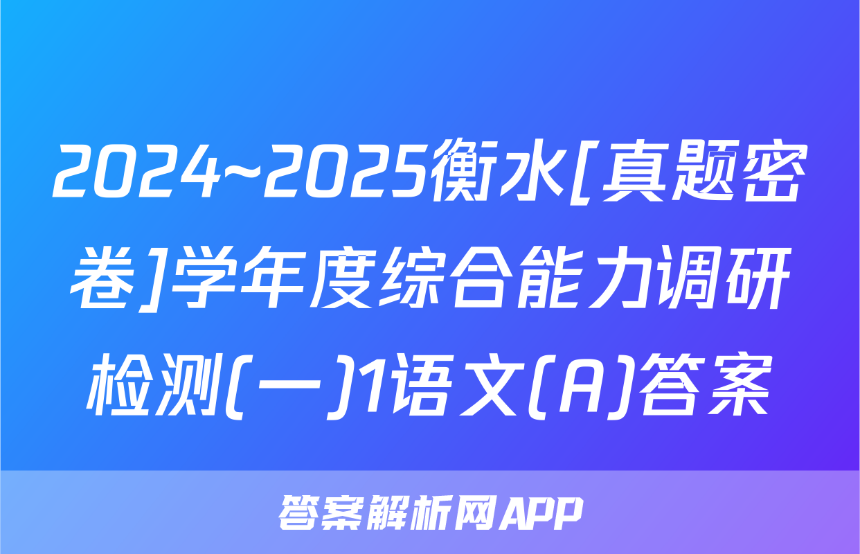 2024~2025衡水[真题密卷]学年度综合能力调研检测(一)1语文(A)答案