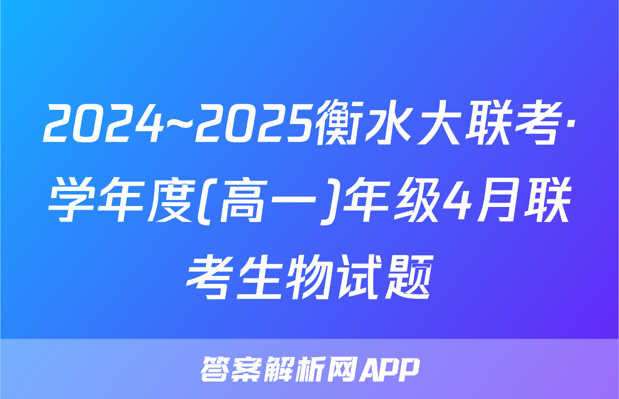 2024~2025衡水大联考·学年度(高一)年级4月联考生物试题