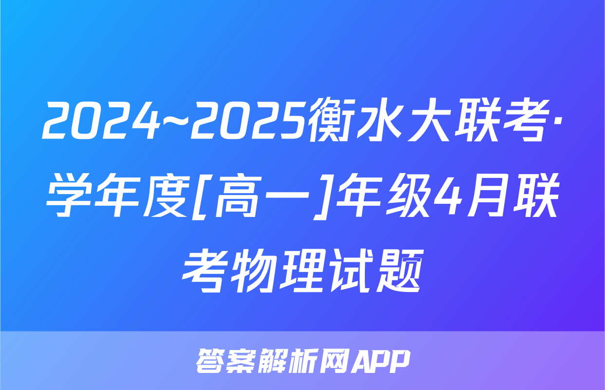2024~2025衡水大联考·学年度[高一]年级4月联考物理试题