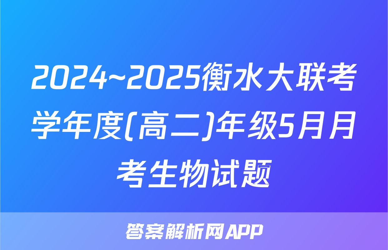 2024~2025衡水大联考学年度(高二)年级5月月考生物试题