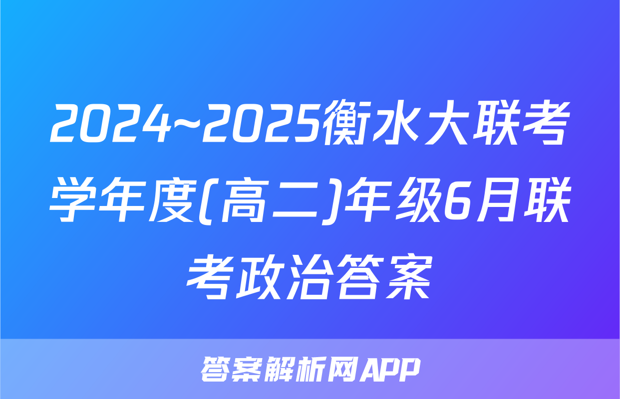 2024~2025衡水大联考学年度(高二)年级6月联考政治答案