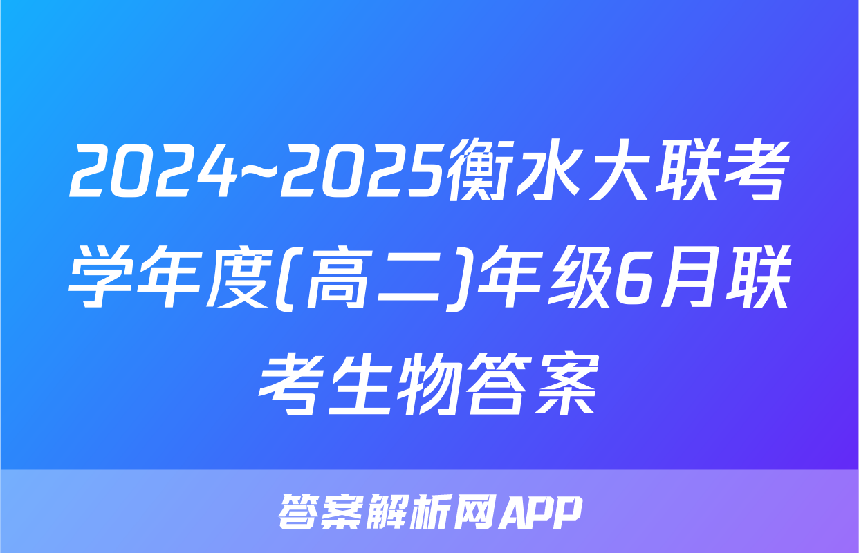 2024~2025衡水大联考学年度(高二)年级6月联考生物答案
