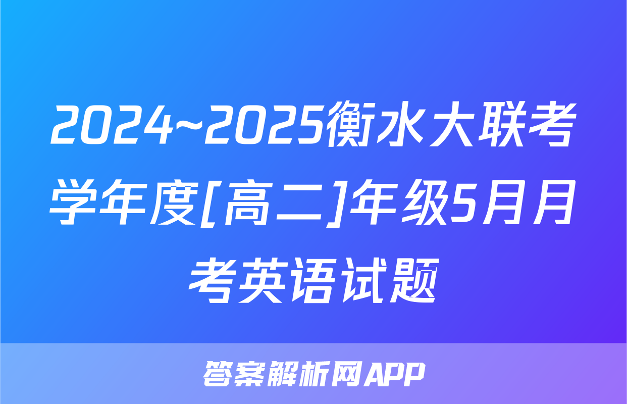 2024~2025衡水大联考学年度[高二]年级5月月考英语试题