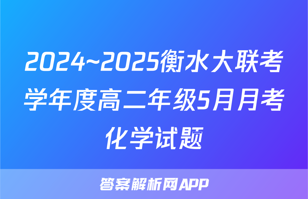 2024~2025衡水大联考学年度高二年级5月月考化学试题