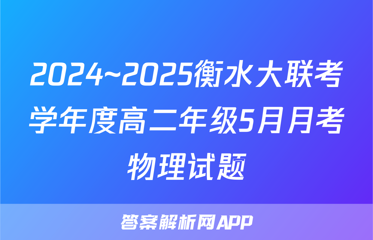 2024~2025衡水大联考学年度高二年级5月月考物理试题